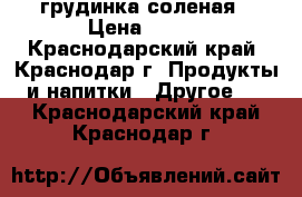 грудинка соленая › Цена ­ 250 - Краснодарский край, Краснодар г. Продукты и напитки » Другое   . Краснодарский край,Краснодар г.